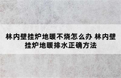 林内壁挂炉地暖不烧怎么办 林内壁挂炉地暖排水正确方法